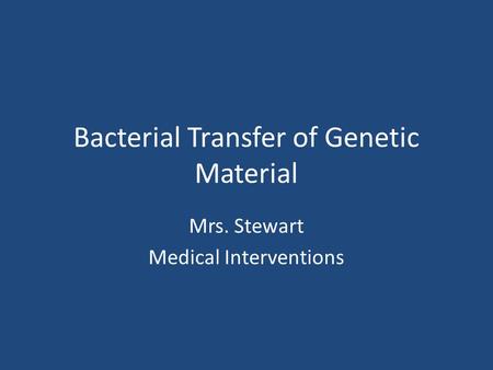 Bacterial Transfer of Genetic Material Mrs. Stewart Medical Interventions.