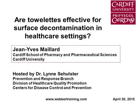 Are towelettes effective for surface decontamination in healthcare settings? Jean-Yves Maillard Cardiff School of Pharmacy and Pharmaceutical Sciences.