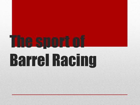 The sport of Barrel Racing. Barrel racing Rules The perfect Pattern Equipment The greats (past and present) Charmayne james 11 time NFR world champion.