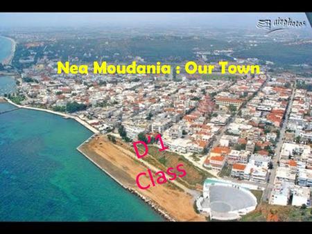 D’1 Class Nea Moudania : Our Town. Nea Moudania Nea Moudania (often referred to as Moudania, which is the name of the municipal unit the town belongs.