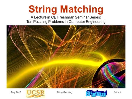 May 2015String MatchingSlide 1 String Matching A Lecture in CE Freshman Seminar Series: Ten Puzzling Problems in Computer Engineering.