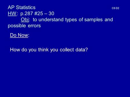 AP Statistics C5 D2 HW: p.287 #25 – 30 Obj: to understand types of samples and possible errors Do Now: How do you think you collect data?