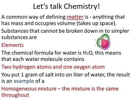 Let’s talk Chemistry! A common way of defining matter is - anything that has mass and occupies volume (takes up space). Substances that cannot be broken.