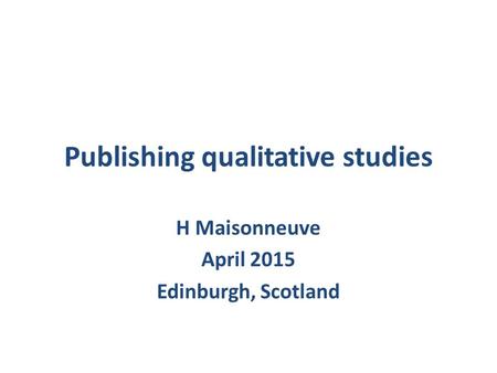 Publishing qualitative studies H Maisonneuve April 2015 Edinburgh, Scotland.