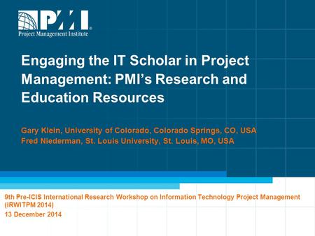 1 Engaging the IT Scholar in Project Management: PMI’s Research and Education Resources Gary Klein, University of Colorado, Colorado Springs, CO, USA Fred.