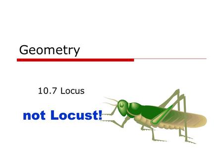 Geometry 10.7 Locus not Locust!. June 8, 2015Geometry 10.7 Locus2 Goals  Know what Locus is.  Find the locus given several conditions.