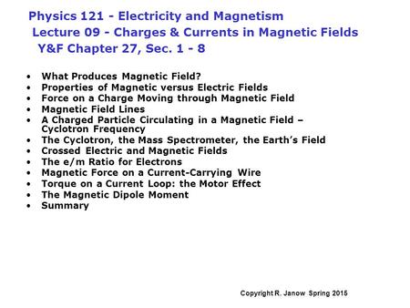 Physics 121 - Electricity and Magnetism Lecture 09 - Charges & Currents in Magnetic Fields Y&F Chapter 27, Sec. 1 - 8 What Produces Magnetic Field?