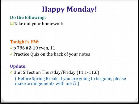 Happy Monday! Do the following:  Take out your homework Tonight’s HW: 0 p 786 #2-10 even, 11 0 Practice Quiz on the back of your notes Update: 0 Unit.