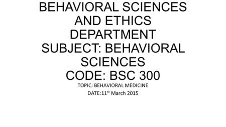 HKMU HKMU BEHAVIORAL SCIENCES AND ETHICS DEPARTMENT SUBJECT: BEHAVIORAL SCIENCES CODE: BSC 300 TOPIC: BEHAVIORAL MEDICINE DATE:11 th March 2015.