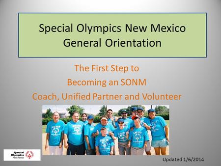 Special Olympics New Mexico General Orientation The First Step to Becoming an SONM Coach, Unified Partner and Volunteer Updated 1/6/2014.