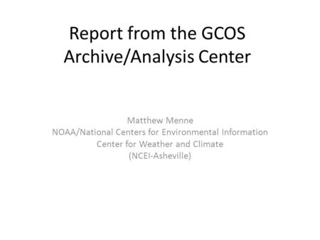 Report from the GCOS Archive/Analysis Center Matthew Menne NOAA/National Centers for Environmental Information Center for Weather and Climate (NCEI-Asheville)