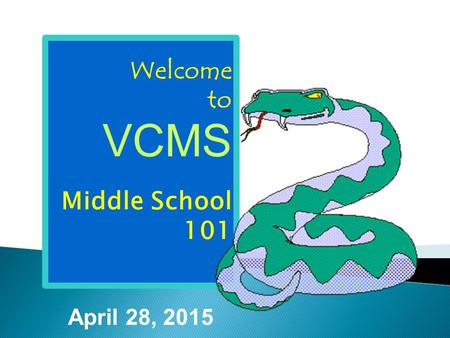 Welcome to VCMS Middle School 101 April 28, 2015.