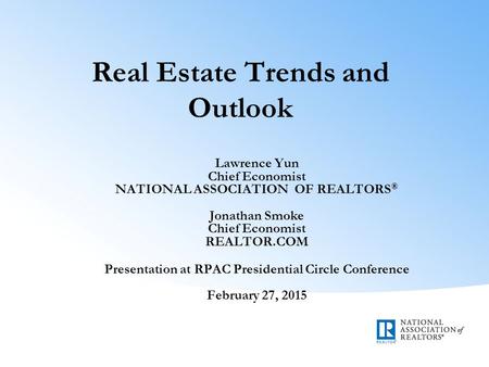 Real Estate Trends and Outlook Lawrence Yun Chief Economist NATIONAL ASSOCIATION OF REALTORS ® Jonathan Smoke Chief Economist REALTOR.COM Presentation.