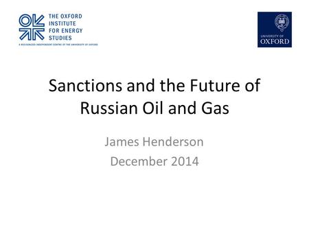 Sanctions and the Future of Russian Oil and Gas James Henderson December 2014.