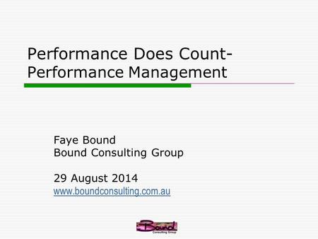 Performance Does Count- Performance Management Faye Bound Bound Consulting Group 29 August 2014 www.boundconsulting.com.au.