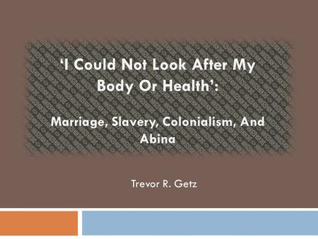 ‘I Could Not Look After My Body Or Health’: Marriage, Slavery, Colonialism, And Abina Trevor R. Getz.