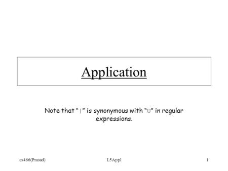 Cs466(Prasad)L5Appl1 Application Note that “ | ” is synonymous with “ U ” in regular expressions.