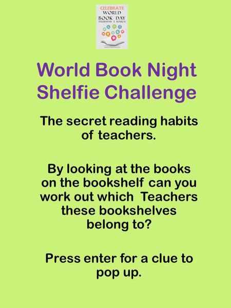 World Book Night Shelfie Challenge The secret reading habits of teachers. By looking at the books on the bookshelf can you work out which Teachers these.