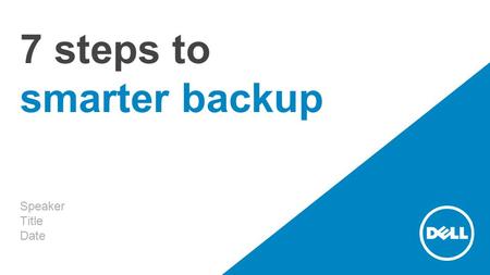 7 steps to smarter backup Speaker Title Date. Disaster-proof your business. Cut costly downtime.