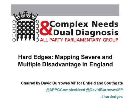 Chaired by David Burrowes MP for Enfield  #hardedges Hard Edges: Mapping Severe and Multiple Disadvantage.