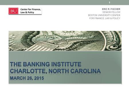 ERIC R. FISCHER SENIOR FELLOW BOSTON UNIVERSITY CENTER FOR FINANCE, LAW & POLICY 1.