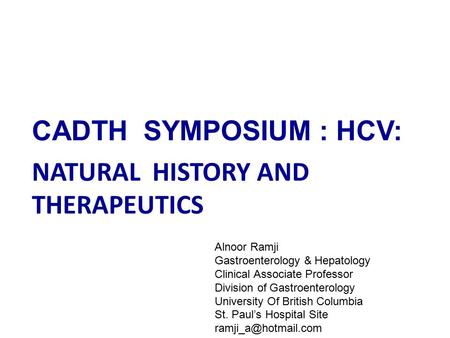 CADTH SYMPOSIUM : HCV: NATURAL HISTORY AND THERAPEUTICS Alnoor Ramji Gastroenterology & Hepatology Clinical Associate Professor Division of Gastroenterology.