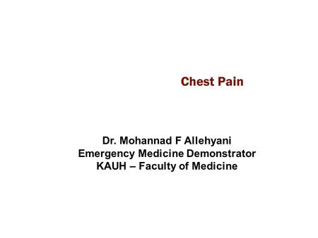 Chest Pain Dr. Mohannad F Allehyani Emergency Medicine Demonstrator KAUH – Faculty of Medicine.