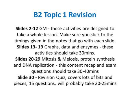 B2 Topic 1 Revision Slides 2-12 GM - these activities are designed to take a whole lesson. Make sure you stick to the timings given in the notes that.