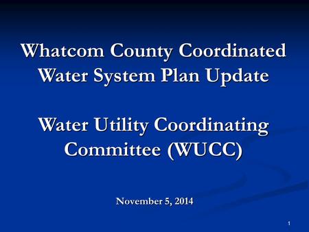 November 5, 2014 Whatcom County Coordinated Water System Plan Update Water Utility Coordinating Committee (WUCC) 1.