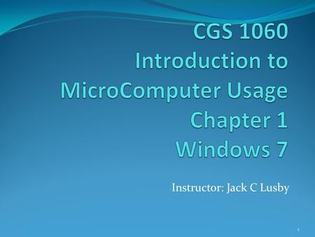 CGS 1060 Introduction to MicroComputer Usage Chapter 1 Windows 7