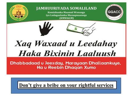 Don’t give a bribe on your rightful services. GOOD GOVERNANCE AND ANTI- CORRUPTION COMMISSION (GGACC) Good governance and anti-corruption commission is.