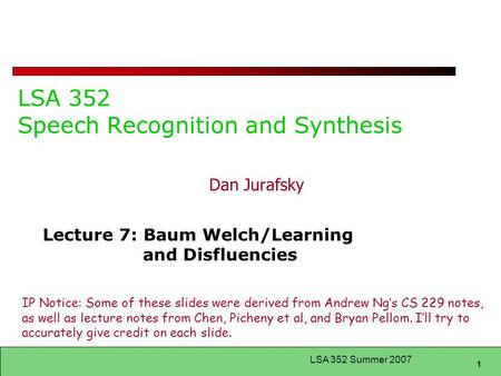 1 LSA 352 Summer 2007 LSA 352 Speech Recognition and Synthesis Dan Jurafsky Lecture 7: Baum Welch/Learning and Disfluencies IP Notice: Some of these slides.