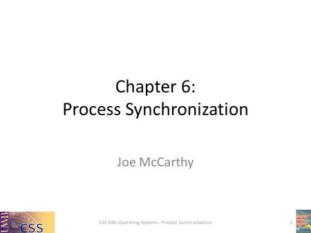 Chapter 6: Process Synchronization Joe McCarthy CSS 430: Operating Systems - Process Synchronization1.