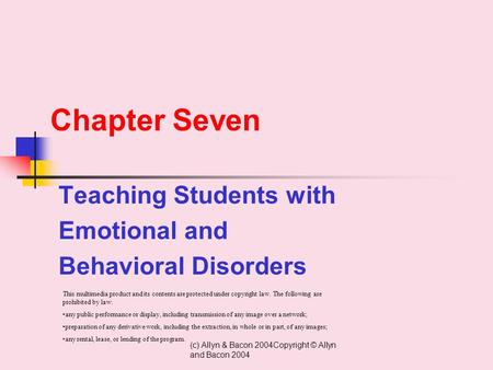 (c) Allyn & Bacon 2004Copyright © Allyn and Bacon 2004 Chapter Seven Teaching Students with Emotional and Behavioral Disorders This multimedia product.