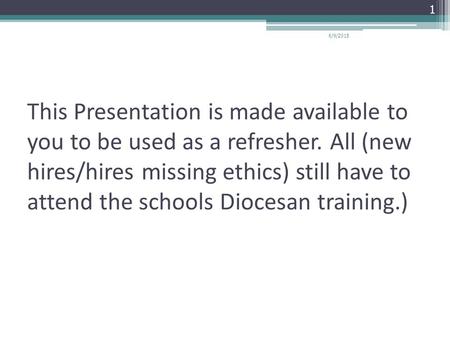 This Presentation is made available to you to be used as a refresher. All (new hires/hires missing ethics) still have to attend the schools Diocesan training.)