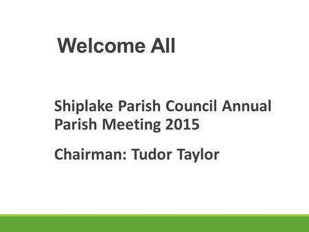 Welcome All Shiplake Parish Council Annual Parish Meeting 2015 Chairman: Tudor Taylor.