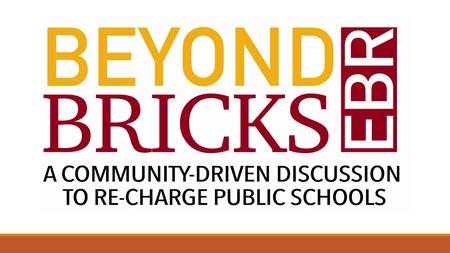 WELCOME ABOUT BEYOND BRICKS EBR Community-driven and community-led Supported by the School System A forum for ALL voices.