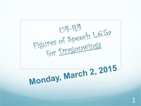 U 4 - R 4 F i g u r e s o f S p e e c h L. 6. 5 a f o r D r a g o n w i n g s 1 Monday, March 2, 2015.