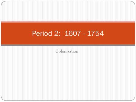 Period 2: 1607 - 1754 Colonization.