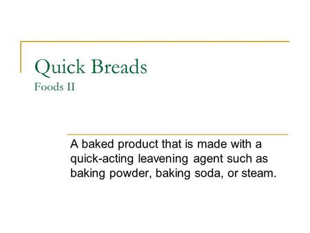 Quick Breads Foods II A baked product that is made with a quick-acting leavening agent such as baking powder, baking soda, or steam.