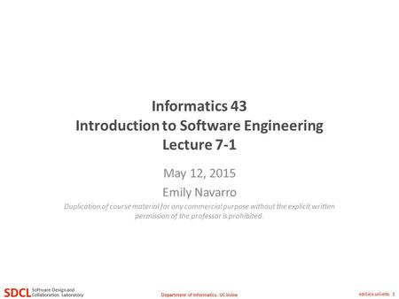 Department of Informatics, UC Irvine SDCL Collaboration Laboratory Software Design and sdcl.ics.uci.edu 1 Informatics 43 Introduction to Software Engineering.