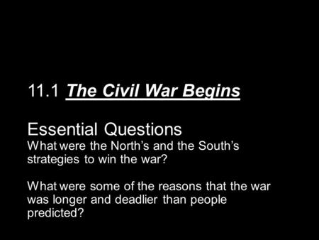 11.1 The Civil War Begins Essential Questions What were the North’s and the South’s strategies to win the war? What were some of the reasons that the war.