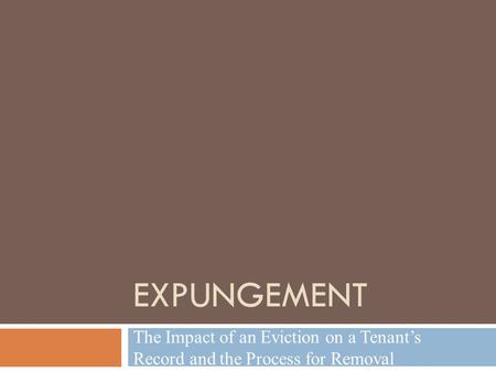 EXPUNGEMENT The Impact of an Eviction on a Tenant’s Record and the Process for Removal.