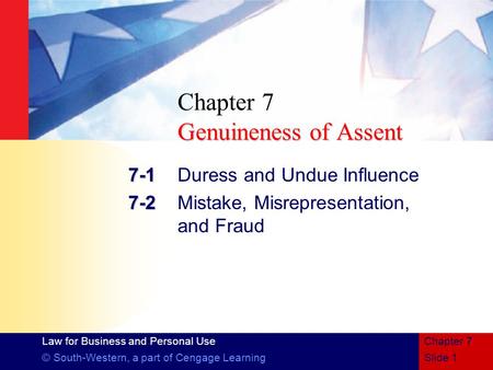 Law for Business and Personal Use © South-Western, a part of Cengage LearningSlide 1 Chapter 7 Genuineness of Assent Chapter 7 Genuineness of Assent 7-1.