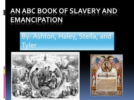 By: Ashton, Haley, Stella, and Tyler. A is for Abolitionists  Abolitionist- people who wanted to abolish slavery, or end it  Abraham Lincoln was a famous.