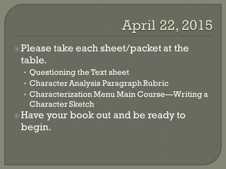  Please take each sheet/packet at the table. Questioning the Text sheet Character Analysis Paragraph Rubric Characterization Menu Main Course—Writing.