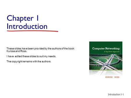 Introduction 1-1 Chapter 1 Introduction These slides have been provided by the authors of the book: Kurose and Ross. I have edited these slides to suit.