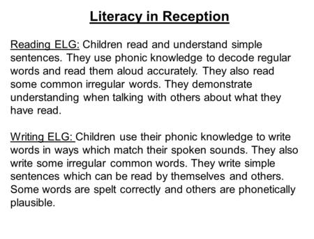 Literacy in Reception Reading ELG: Children read and understand simple sentences. They use phonic knowledge to decode regular words and read them aloud.