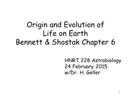 1 Origin and Evolution of Life on Earth Bennett & Shostak Chapter 6 HNRT 228 Astrobiology 24 February 2015 w/Dr. H. Geller.