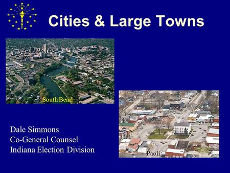 Cities & Large Towns South Bend Paoli Dale Simmons Co-General Counsel Indiana Election Division.